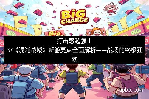 打击感超强！37《混沌战域》新游亮点全面解析——战场的终极狂欢
