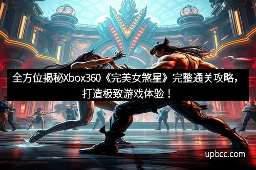 全方位揭秘Xbox360《完美女煞星》完整通关攻略，打造极致游戏体验！